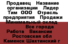 Продавец › Название организации ­ Лидер Тим, ООО › Отрасль предприятия ­ Продажи › Минимальный оклад ­ 16 000 - Все города Работа » Вакансии   . Ростовская обл.,Каменск-Шахтинский г.